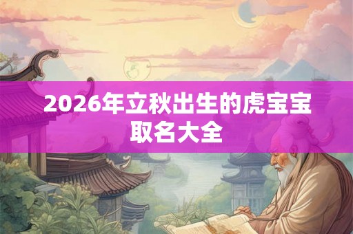 2026年立秋出生的虎宝宝取名大全
