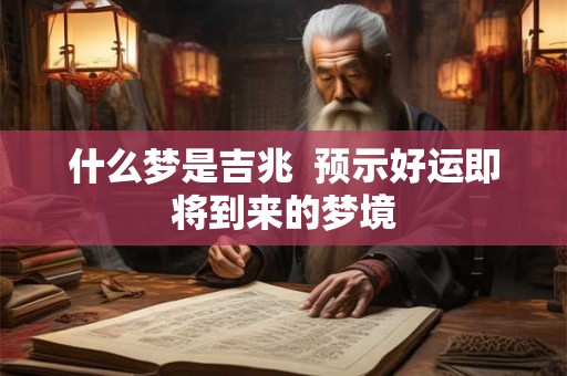 什么梦是吉兆 预示好运即将到来的梦境 什么梦是吉兆 预示好运即将到来的梦境