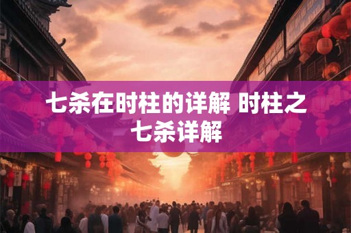 七杀在时柱的详解 时柱之七杀详解