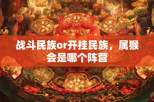 战斗民族or开挂民族，属猴会是哪个阵营