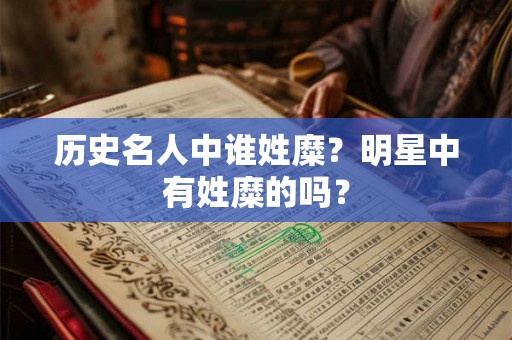 历史名人中谁姓糜？明星中有姓糜的吗？
