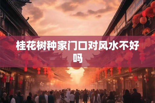 桂花树种家门口对风水不好吗