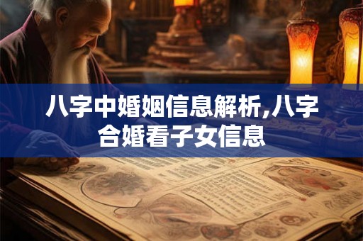 八字中婚姻信息解析,八字合婚看子女信息
