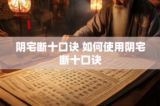 阴宅断十口诀 如何使用阴宅断十口诀