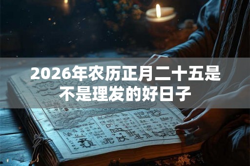 2026年农历正月二十五是不是理发的好日子