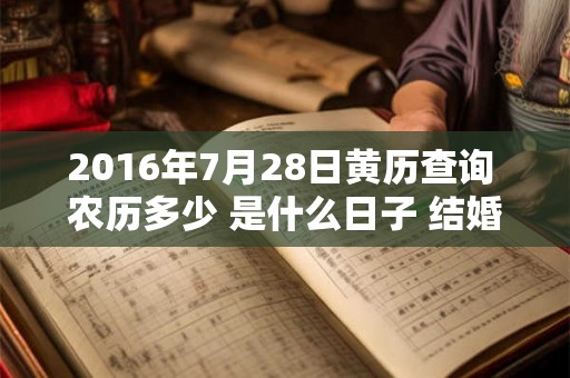 2016年7月28日黄历查询 农历多少 是什么日子 结婚吉时