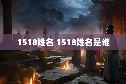 1518姓名 1518姓名是谁