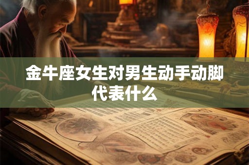 金牛座女生对男生动手动脚代表什么