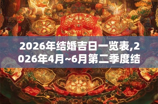2026年结婚吉日一览表,2026年4月~6月第二季度结婚黄历