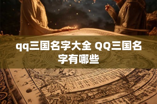 qq三国名字大全 QQ三国名字有哪些