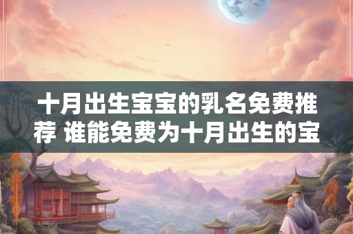 十月出生宝宝的乳名免费推荐 谁能免费为十月出生的宝宝提供乳名推荐