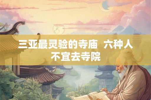 三亚最灵验的寺庙 六种人不宜去寺院 三亚最灵验的寺庙 六种人不宜去寺院