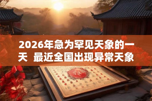 2026年急为罕见天象的一天 最近全国出现异常天象 2026年急为罕见天象的一天 最近全国出现异常天象