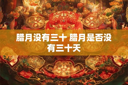 腊月没有三十 腊月是否没有三十天