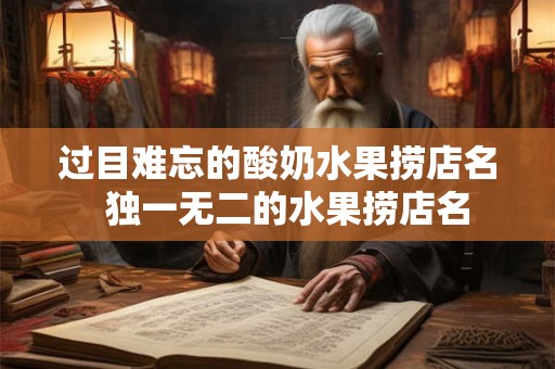 过目难忘的酸奶水果捞店名 独一无二的水果捞店名 过目难忘的酸奶水果捞店名 独一无二的水果捞店名