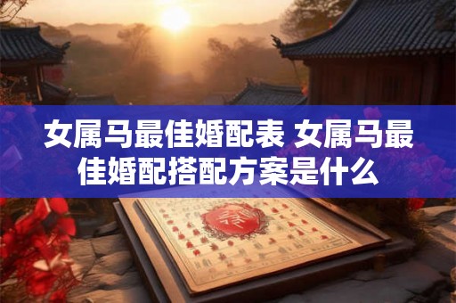 女属马最佳婚配表 女属马最佳婚配搭配方案是什么
