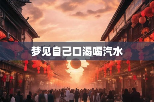 梦见自己口渴喝汽水