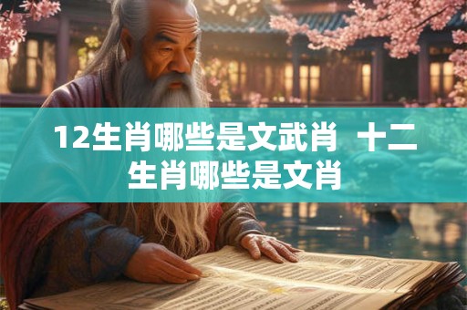 12生肖哪些是文武肖  十二生肖哪些是文肖