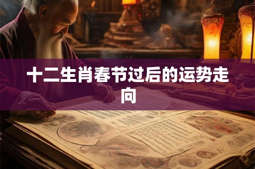 十二生肖春节过后的运势走向