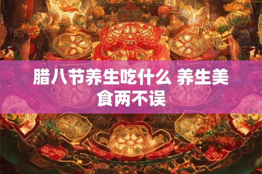腊八节养生吃什么 养生美食两不误