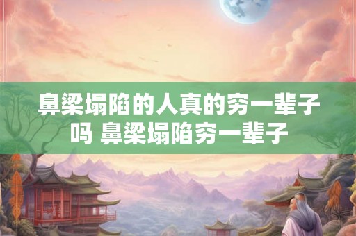 鼻梁塌陷的人真的穷一辈子吗 鼻梁塌陷穷一辈子