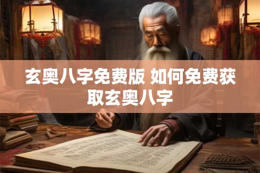 玄奥八字免费版 如何免费获取玄奥八字 玄奥八字免费版 如何免费获取玄奥八字