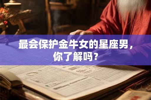 最会保护金牛女的星座男，你了解吗？
