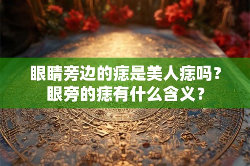 眼睛旁边的痣是美人痣吗？眼旁的痣有什么含义？