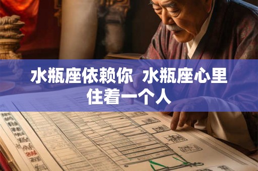 水瓶座依赖你  水瓶座心里住着一个人