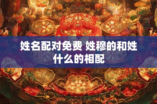 姓名配对免费 姓穆的和姓什么的相配