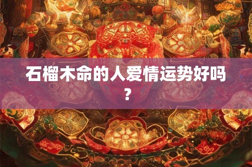 石榴木命的人爱情运势好吗？