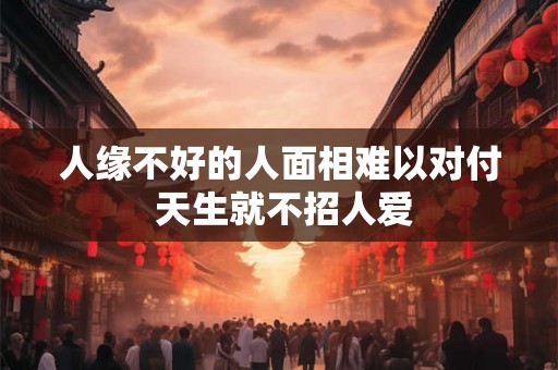 人缘不好的人面相难以对付 天生就不招人爱