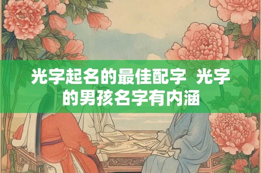 光字起名的最佳配字  光字的男孩名字有内涵