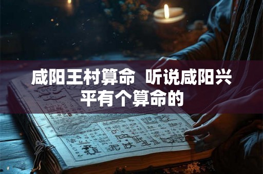 咸阳王村算命  听说咸阳兴平有个算命的