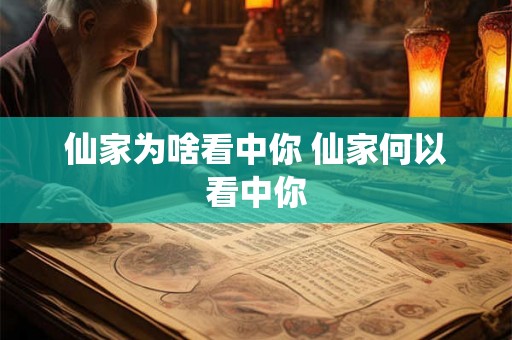 仙家为啥看中你 仙家何以看中你 仙家为啥看中你 仙家何以看中你