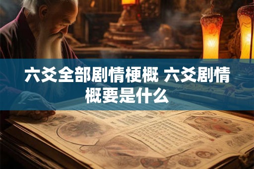 六爻全部剧情梗概 六爻剧情概要是什么 六爻全部剧情梗概 六爻剧情概要是什么