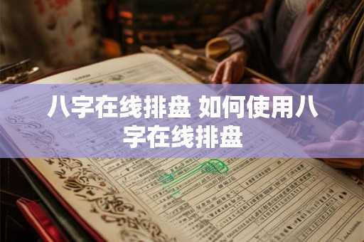 八字在线排盘 如何使用八字在线排盘