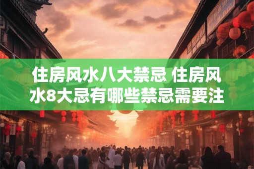 住房风水八大禁忌 住房风水8大忌有哪些禁忌需要注意 住房风水八大禁忌 住房风水8大忌有哪些禁忌需要注意