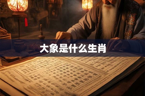 大象是什么生肖 大象是什么生肖
