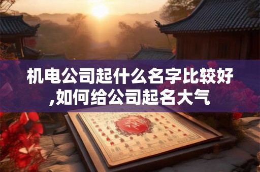 机电公司起什么名字比较好,如何给公司起名大气