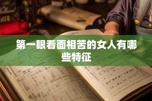 第一眼看面相苦的女人有哪些特征 第一眼看面相苦的女人有哪些特征