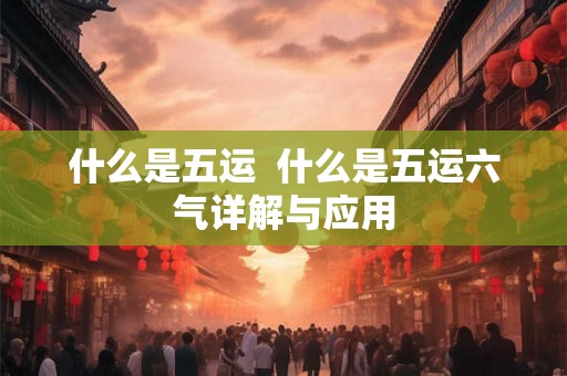 什么是五运  什么是五运六气详解与应用