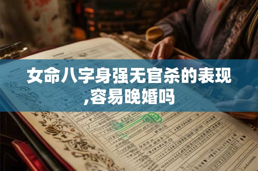 女命八字身强无官杀的表现,容易晚婚吗