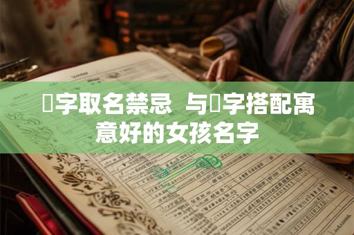 祎字取名禁忌  与祎字搭配寓意好的女孩名字
