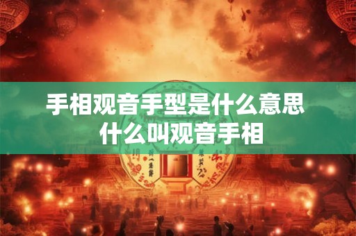 手相观音手型是什么意思  什么叫观音手相