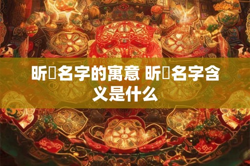 昕玥名字的寓意 昕玥名字含义是什么