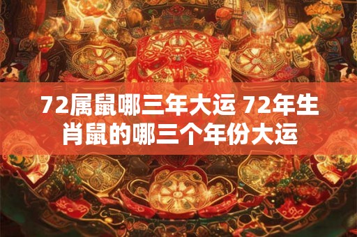 72属鼠哪三年大运 72年生肖鼠的哪三个年份大运