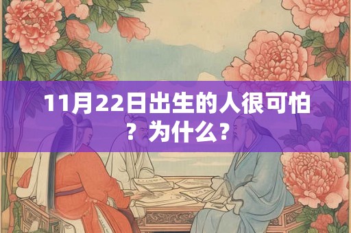 11月22日出生的人很可怕？为什么？