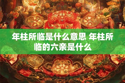 年柱所临是什么意思 年柱所临的六亲是什么