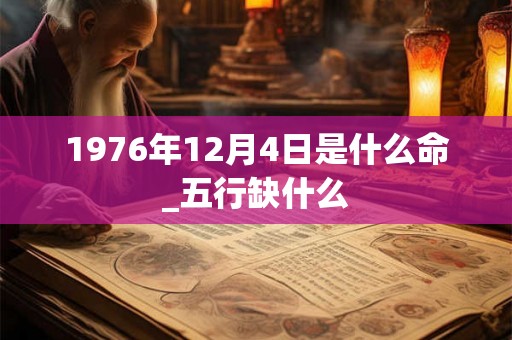 1976年12月4日是什么命_五行缺什么